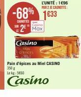 L'UNITÉ : 1€96  PAR 2 JE CAGNITTE:  -68% 1633  CANOTTES  Casino  2 Max  Casino  D'EPICES Nid  Pain d'épices au Miel CASINO 350 g  Le kg: 5€60  Casino 