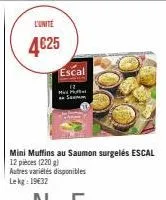 l'unité  4€25  escal www.king  mad pue sem  mini muffins au saumon surgelés escal 12 pièces (220 g)  autres variétés disponibles lekg: 1932 