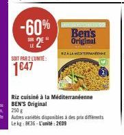 -60% 2  SOIT PAR 2 LUNITE:  1647  Ben's Original  ZALA MEDITERRANEENNE  Riz cuisiné à la Méditerranéenne BEN'S Original  250 g  Autres variétés disponibles à des prix différents Le kg: 8€36-L'unité: 2