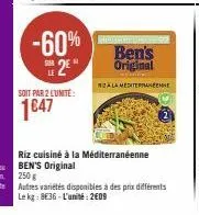 -60% 2  soit par 2 lunite:  1647  ben's original  zala mediterraneenne  riz cuisiné à la méditerranéenne ben's original  250 g  autres variétés disponibles à des prix différents le kg: 8€36-l'unité: 2