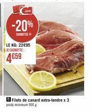 -20%  CANOTTIES  LE KG: 22€95 JE CAGNOTTE:  4659  Filets de canard extra-tendre x 3  poids minimum 900g 