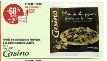 -68% 4607  CUNIES  LE  Cosino  2⁰ Max  Poêlée de champignons forestiers à la crème surgelée CASINO  300 g  Le kg: 1997  Casino  L'UNITÉ: 5€99 PAR 2 JE CAGNOTTE:  Casino  Porte de champignons forestion