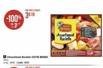 -100% 3⁰  L'Assortiment Raclette JUSTIN BRIDOU  260 g  Lekg 18642-L'unité: 4€79  SOIT PAR 3 L'UNITÉ:  3€19  Justin  Bridou 'Assortiment Raclette  Jambin 26fTent Resatte Chorizo  Atrof  