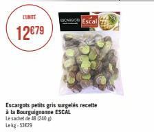 LUNITE  12€79  CAR Escal  Escargots petits gris surgelés recette  à la Bourguignonne ESCAL  Le sachet de 48 (240 g)  Lekg: 53€29 