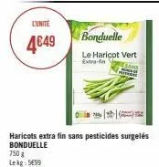 l'unité  4€49  750 g lekg: 5€99  haricots extra fin sans pesticides surgelés bonduelle  bonduelle  le haricot vert extra-fin 