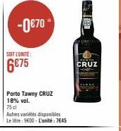 -0€70- SOIT L'UNITÉ:  6€75  Porto Tawny CRUZ 18% vol.  75 cl  Autres variétés disponibles  Le litre: 9600 - L'unité: 7€45  to  a (ART)  PORTO  CRUZ 