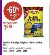 -60%  s2e  soit par 2 l'unite:  1€79  oldelpaso  tortilla nachips  tortilla nachips original old el paso 185 g autres variétés ou poids disponibles le kg: 13678-l'unité: 2€55  batginal fall 