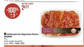 -100%  sur  le  3e"  soit par 3 l'unité:  2€77  bchiffonnade duo dégustation rustico negroni  85 g  autres variétés disponibles lekg: 48€82-l'unité: 4€15  duo rustico  myn 