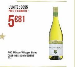 L'UNITÉ : 8€55  PAR 2 JE CAGNOTTE:  5€81  AOC Mâcon-Villages blanc CLUB DES SOMMELIERS 75 cl  MACOON VILLAGE 