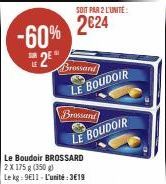 -60%  2⁰  LE  SOIT PAR 2 L'UNITÉ:  2€24  Brossard  LE BOUDOIR  Brossand  Le Boudoir BROSSARD  LE BOUDOIR  Le kg: 9E11 L'unité:3€19 