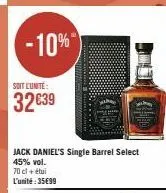 -10%  soit l'unité:  32€39  jack daniel's single barrel select  45% vol.  70 cl + étui  l'unité:35€99  tatatatatatatat 