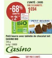 SER  -68% 1694  CAROTTES  Casind  Casino  2 Max Bio  Petit beurre avec tablette de chocolat lait CASINO BIO  150 g Le kg 1900  Casino  L'UNITÉ: 2€85 PAR 2 JE CAGNOTTE  PETIT BEURRE  
