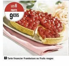 les 6  parts  9€95  tarte financier framboises ou fruits rouges 