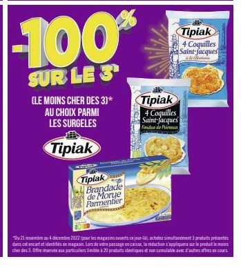 (LE MOINS CHER DES 3)* AU CHOIX PARMI LES SURGELES  Tipiak  -100%  SUR LE 3  L  Tipiak Brandade de Morue Parmentier  Tipiak 4 Coquilles Saint-Jacques Fondue de Poireaux  alle  Tipiak 4 Coquilles Saint