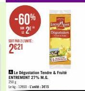 -60% 25*  SOIT PAR 2 L'UNITE:  2€21  A Le Dégustation Tendre & Fruité ENTREMONT 27% M.G. 250 g  Le kg: 12660-L'unité:3€15  Entre Mont  Dégustation 