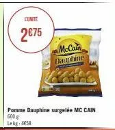 cunite  2€75  pomme dauphine surgelée mc cain 600 g lekg: 458  mccain dauphine 