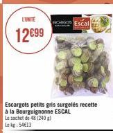 L'UNITÉ  12€99  CARGOS Escal  Escargots petits gris surgelés recette à la Bourguignonne ESCAL Le sachet de 48 (240 g) Lekg: 54€13 