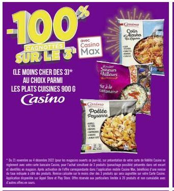 -100%  CAGNOTTES  avec Casino  SUR LES Max  (LE MOINS CHER DES 3)*  AU CHOIX PARMI LES PLATS CUISINES 900 G  Casino  HOW  Casino  Poêlée Paysanne  THE  -F  M  WHO  3  Quin  Saveurs Ailleurs  iz à la t