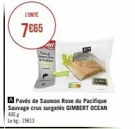 l'unite  7€65  du  a pavés de saumon rose du pacifique sauvage crus surgelés gimbert ocean  400 g le kg: 19€13 