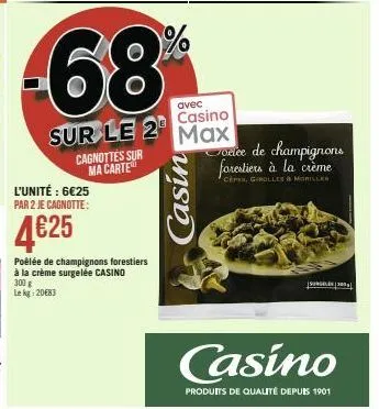 -68%  cagnottes sur ma carte  l'unité : 6€25 par 2 je cagnotte:  4€25  avec  sur le 2 casino  max  poêlée de champignons forestiers à la crème surgelée casino  300 g lekg: 20€83  casin  voelee de cham