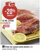 -20%  CANOTTIES  LE KG: 22€95 JE CAGNOTTE:  4€59  Filets de canard extra-tendre x 3  poids minimum 900g 