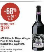 -68%  22€  LE  SOIT PAR 2 LUNITE:  3€82  AOC Côtes du Rhône Villages Plan de Dieu Rouge  CELLIER DES DAUPHINS  75 cl  Autres variétés disponibles L'unité: 5€79  has c  CHE 