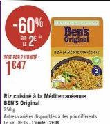 -60% 2  SOIT PAR 2 LUNITE:  1647  Ben's Original  ZALA MEDITERRANEENNE  Riz cuisiné à la Méditerranéenne BEN'S Original  250 g  Autres variétés disponibles à des prix différents Le kg: 8€36-L'unité: 2