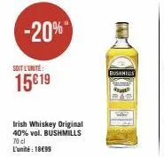 -20%  soit l'unité:  15€ 19  irish whiskey original 40% vol. bushmills 70 cl l'unité : 18€99  bushmills 