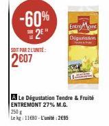 -60%  2⁰  SOIT PAR 2 L'UNITÉ  2007  Entre ons Digustation  A Le Dégustation Tendre & Fruité ENTREMONT 27% M.G. 250 g  Le kg: 1180-L'unité: 295 