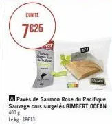 l'unité  7€25  at  a pavés de saumon rose du pacifique sauvage crus surgelés gimbert ocean 400 g  lekg: 18€13  slag 