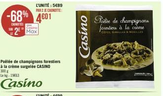 -68% 4601  CUNIES  LE  Cosino  2⁰ Max  Poêlée de champignons forestiers à la crème surgelée CASINO  300 g  Le kg: 1963  Casino  L'UNITÉ: 5€89 PAR 2 JE CAGNOTTE:  Casino  Porte de champignons forestion