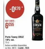 -0€70- soit l'unité:  6655  porto tawny cruz 18% vol.  75 cl  autres variétés disponibles  le litre: 8€73-l'unité: 7€25  to  a (art)  porto  cruz 