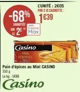 -68% 1639  canotties  casino 2 max  casino  man  d'epices  l'unité: 2€05 par 2 je cagnotte:  pain d'épices au miel casino 350 g lekg: 5€86  casino 
