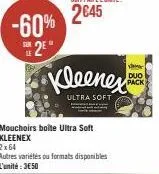 -60%  2⁹  sur  kleenes  ultra soft  mouchoirs boîte ultra soft kleenex 2x64  autres variétés ou formats disponibles l'unité: 3650  duo pack 
