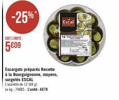 -25%  SOIT L'UNITÉ:  5€09  Escargots préparés Recette à la Bourguignonne, moyens, surgelés ESCAL  L'assiette de 12 (68 g)  Le kg: 7485-L'unité:6€79  Escal 