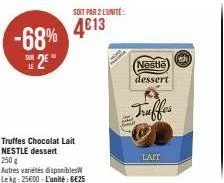 -68%  se 2e  le  soit par 2 l'unité  4€13  truffes chocolat lait nestle dessert 250 g  autres variétés disponibles lekg: 25600-l'unité : 6€25  nestle  dessert  truffes  lait  (3) 