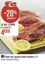 -20%  CANOTTIES  LE KG: 22€95 JE CAGNOTTE:  4€59  Filets de canard extra-tendre x 3  poids minimum 900g 