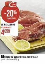 -20%  canotties  le kg: 22€95 je cagnotte:  4€59  filets de canard extra-tendre x 3  poids minimum 900g 