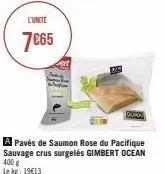 l'unite  7€65  du  a pavés de saumon rose du pacifique sauvage crus surgelés gimbert ocean  400 g le kg: 19€13 