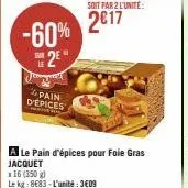 -60%  le  pain depices  a le pain d'épices pour foie gras jacquet  x 16 (350 g)  le kg: 8683-l'unité: 309  soit par 2 l'unite:  2017 