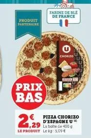 produit partenaire  prix bas  1,29 la boite de 450 g le produit le kg: 5,09 €  farine de ble  de france  g  chorizo  € pizza chorizo d'espagne u in 