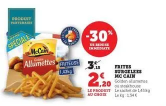 produit partenaire  utere  speciale  mccain  allumettes friteuse  1,43kg  -30%  de remise immediate  ,15  1,20  le produit au choix  frites surgelees mc cain golden allumettes ou steakhouse le sachet 