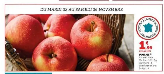 du mardi 22 au samedi 26 novembre  production  bala  française  le sachet pomme variété gala calibre 95/5g catégorie: 1 le sachet de 2 eg lekg: 1€ 