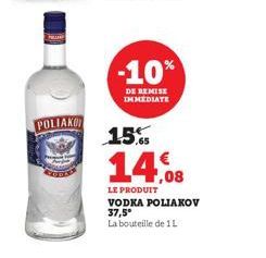 POLIAKO  -10%  DE REMISE IMMEDIATE  15%  14.08  LE PRODUIT VODKA POLIAKOV 37,5°  La bouteille de 1L 