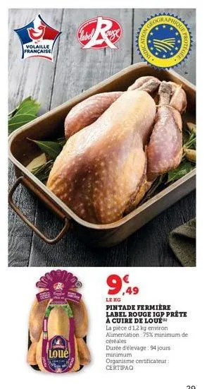 volaille française  loué  cabel  wwwww  9,49  le kg  on geo  2k3  protege  pintade fermiere  label rouge igp prête  à cuire de loue  la pièce d'1,2 kg environ alimentation : 75% minimum de  céréales  