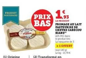 produit partenaire  cobice rians  offert  (2) transformé en  22% mg dans  le produit fini  la barquette de 3  +1 offert  (soit 140 g)  le kg: 13,79 €  prix 1  le produit  bas fromage au lait  de chevr