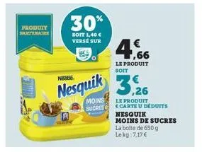produit  ratimai  neue  nesquik  30%  soit 1,40 € verse sur  moins sucres  4.66  €  le produit soit  le produit <carte u deduits  nesquik  moins de sucres la boite de 650 g lekg:7,17 € 