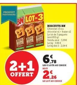 produit partenaire  bn lot 3 100  high  cer  2+1 offert 2,26  biscuits bn chocolat x3 ou chocolat x1 + fraise x2 le lot de 3 paquets  (soit 855 g) vendu seul: 3,39€ le kg: 3,96 € le kg des 3:2,64 €  6