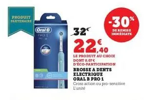 produit  partenaire  oral-b pro 1  co  -30%  de remise immediate  32  22,40  le produit au choix dont 0,07 € d'éco-participation brosse a dents electrique oral b pro 1  cross action ou pro-sensitive l