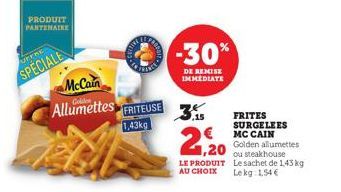 PRODUIT PARTENAIRE  UTERE  SPECIALE  McCain  Allumettes FRITEUSE  1,43kg  -30%  DE REMISE IMMEDIATE  ,15  1,20  LE PRODUIT AU CHOIX  FRITES SURGELEES MC CAIN Golden allumettes ou steakhouse Le sachet 